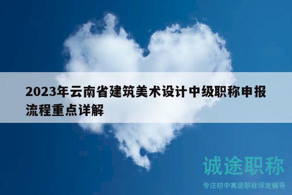 2023年云南省建筑美术设计中级职称申报流程重点详解