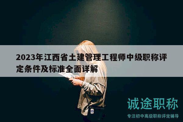 2023年江西省土建管理工程师中级职称评定条件及标准全面详解