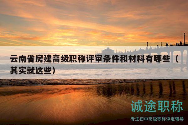 云南省房建高级职称评审条件和材料有哪些（其实就这些）