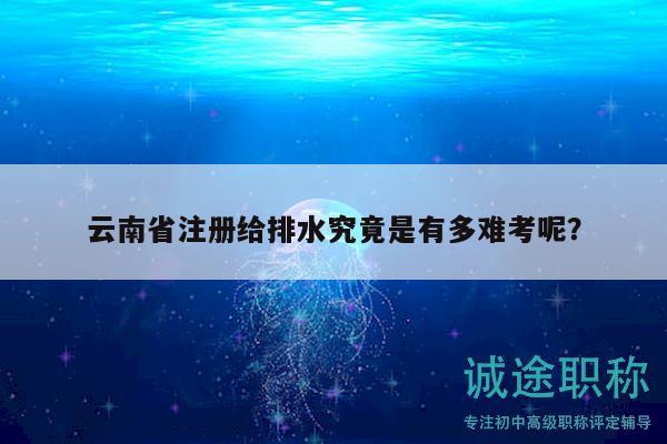 云南省注册给排水究竟是有多难考呢？