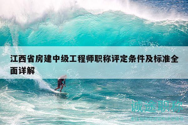 江西省房建中级工程师职称评定条件及标准全面详解