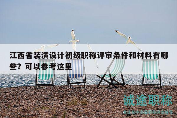 江西省装潢设计初级职称评审条件和材料有哪些？可以参考这里