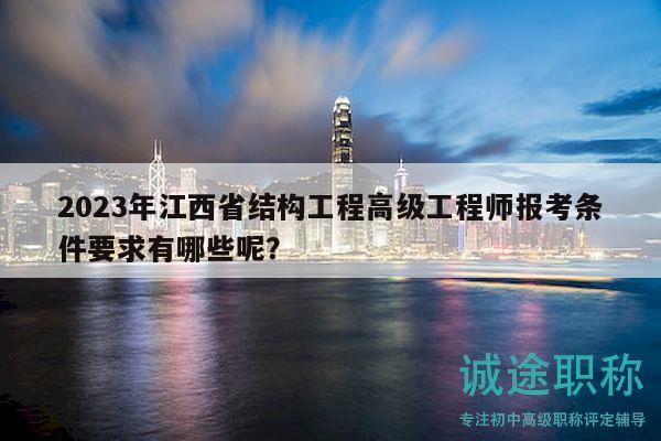 2023年江西省结构工程高级工程师报考条件要求有哪些呢？