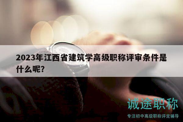 2023年江西省建筑学高级职称评审条件是什么呢？
