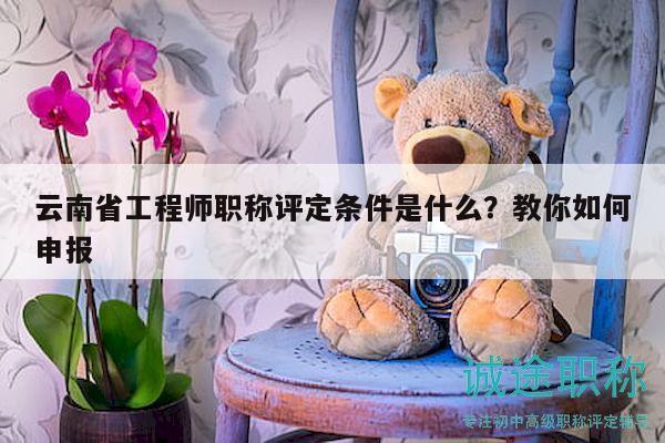 云南省工程师职称评定条件是什么？教你如何申报