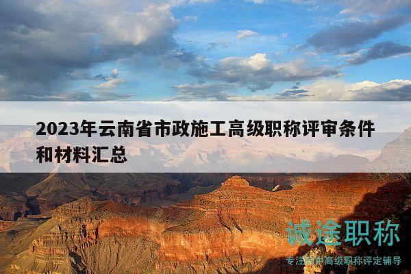 2023年云南省市政施工高级职称评审条件和材料汇总