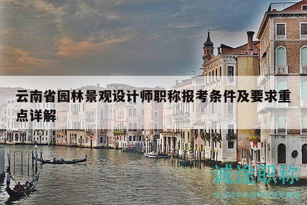 云南省园林景观设计师职称报考条件及要求重点详解