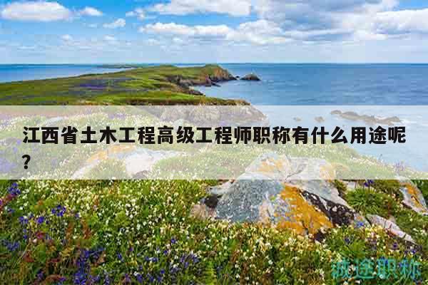 江西省土木工程高级工程师职称有什么用途呢？