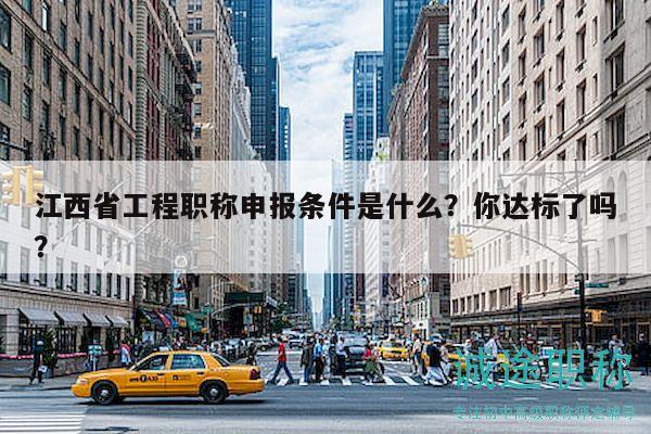 江西省工程职称申报条件是什么？你达标了吗？