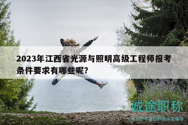 2023年江西省光源与照明高级工程师报考条件要求有哪些呢？