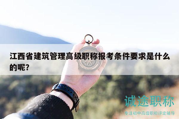 江西省建筑管理高级职称报考条件要求是什么的呢？
