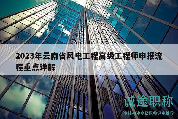 2023年云南省风电工程高级工程师申报流程重点详解