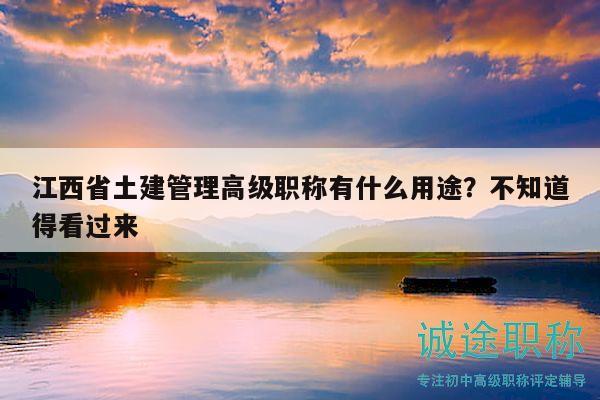 江西省土建管理高级职称有什么用途？不知道得看过来