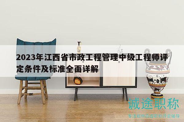 2023年江西省市政工程管理中级工程师评定条件及标准全面详解