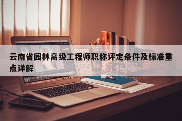 云南省园林高级工程师职称评定条件及标准重点详解