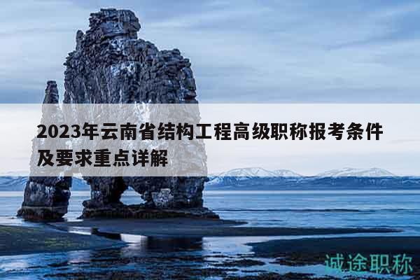 2023年云南省结构工程高级职称报考条件及要求重点详解
