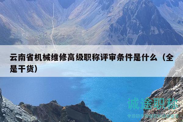云南省机械维修高级职称评审条件是什么（全是干货）