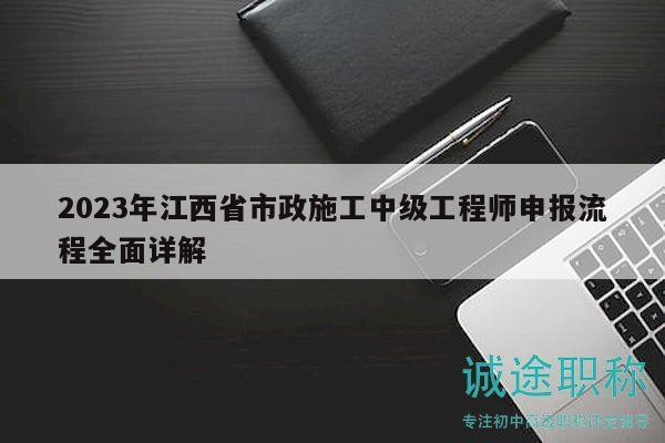 2023年江西省市政施工中级工程师申报流程全面详解