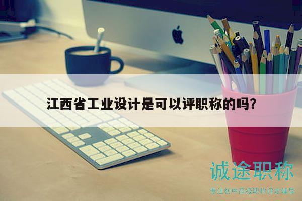 江西省工业设计是可以评职称的吗？
