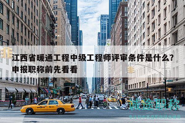 江西省暖通工程中级工程师评审条件是什么？申报职称前先看看