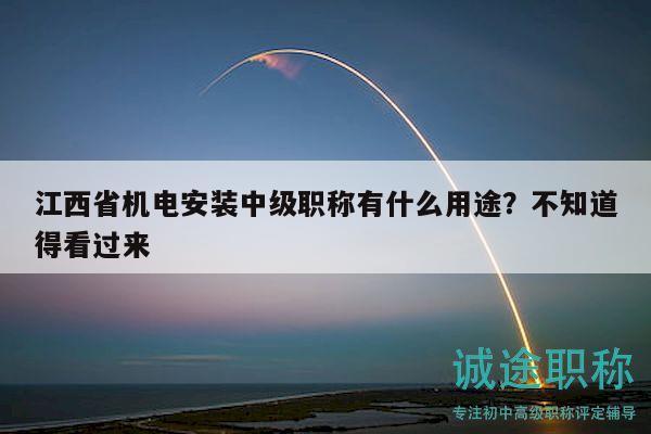 江西省机电安装中级职称有什么用途？不知道得看过来
