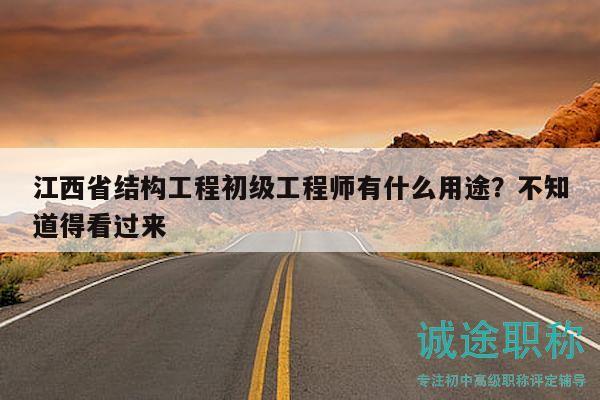 江西省结构工程初级工程师有什么用途？不知道得看过来