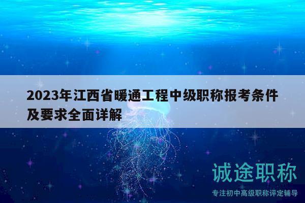 2023年江西省暖通工程中级职称报考条件及要求全面详解
