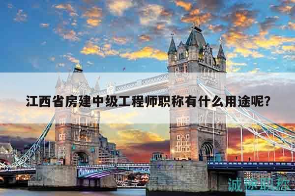 江西省房建中级工程师职称有什么用途呢？