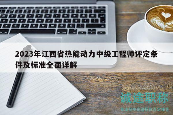 2023年江西省热能动力中级工程师评定条件及标准全面详解