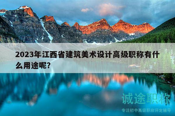 2023年江西省建筑美术设计高级职称有什么用途呢？