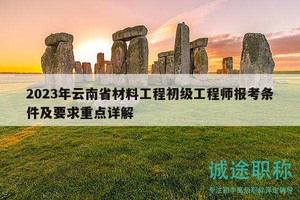 2023年云南省材料工程初级工程师报考条件及要求重点详解