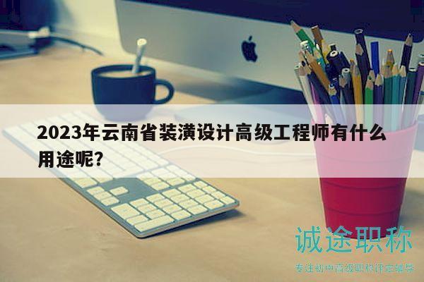 2023年云南省装潢设计高级工程师有什么用途呢？