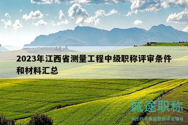 2023年江西省测量工程中级职称评审条件和材料汇总