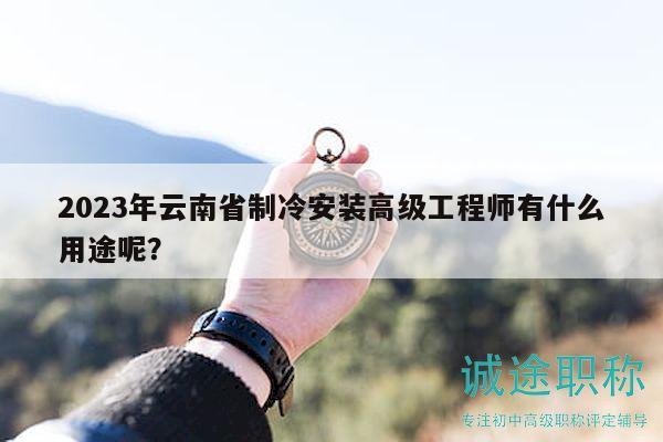 2023年云南省制冷安装高级工程师有什么用途呢？