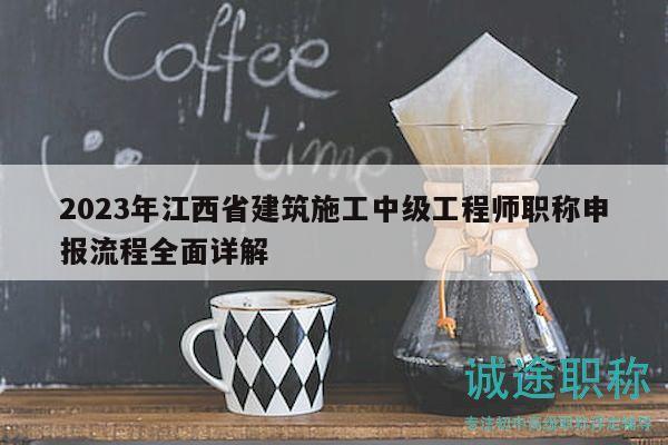 2023年江西省建筑施工中级工程师职称申报流程全面详解