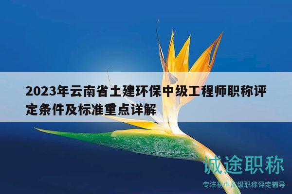 2023年云南省土建环保中级工程师职称评定条件及标准重点详解