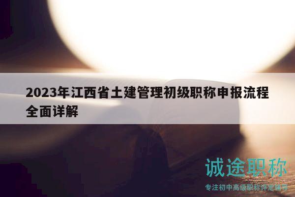 2023年江西省土建管理初级职称申报流程全面详解