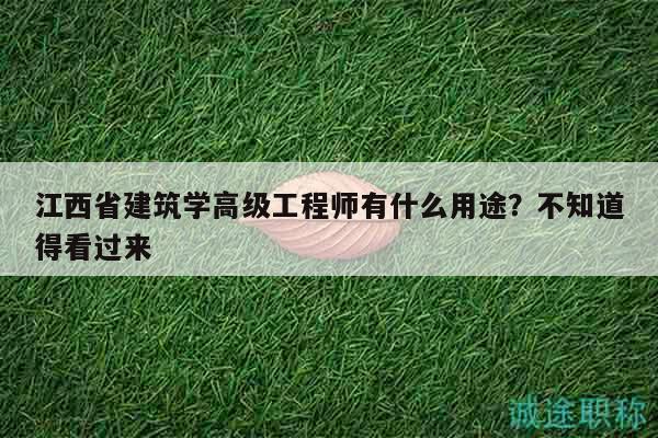江西省建筑学高级工程师有什么用途？不知道得看过来