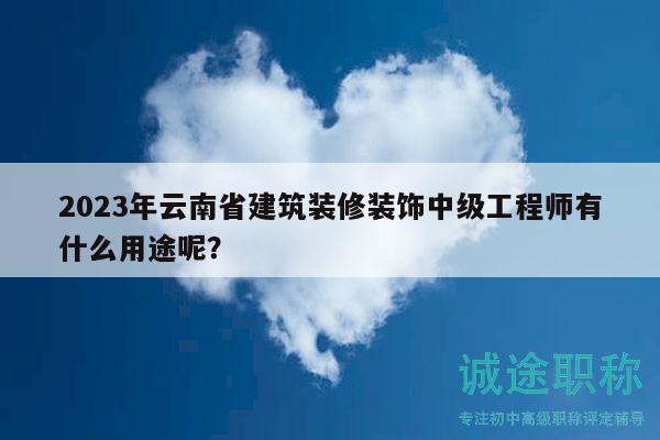 2023年云南省建筑装修装饰中级工程师有什么用途呢？