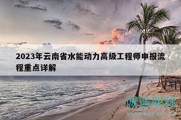 2023年云南省水能动力高级工程师申报流程重点详解