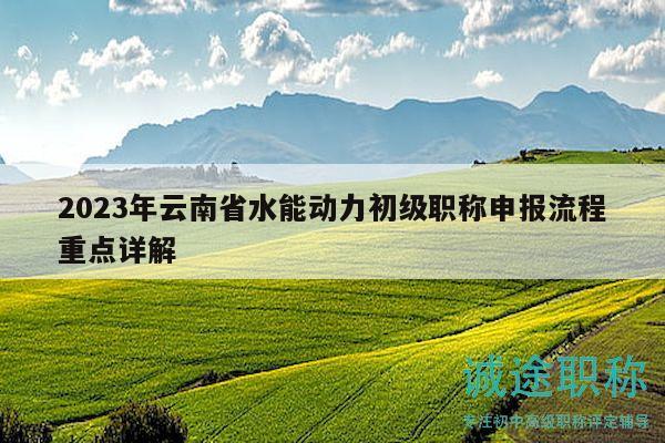 2023年云南省水能动力初级职称申报流程重点详解
