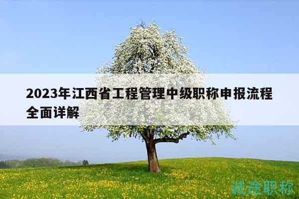 2023年江西省工程管理中级职称申报流程全面详解