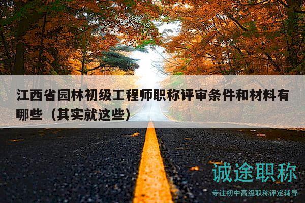 江西省园林初级工程师职称评审条件和材料有哪些（其实就这些）