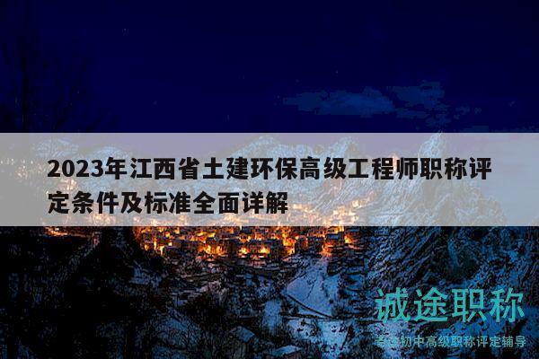 2023年江西省土建环保高级工程师职称评定条件及标准全面详解