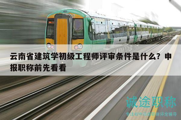 云南省建筑学初级工程师评审条件是什么？申报职称前先看看