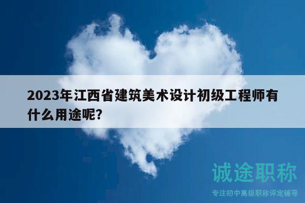 2023年江西省建筑美术设计初级工程师有什么用途呢？