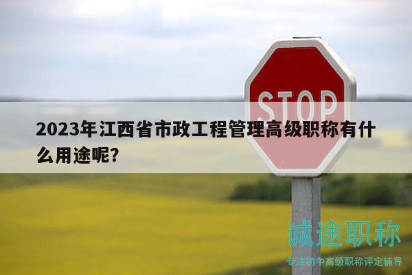 2023年江西省市政工程管理高级职称有什么用途呢？