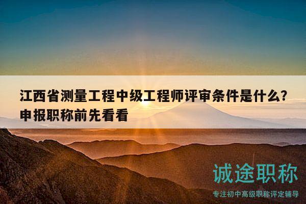 江西省测量工程中级工程师评审条件是什么？申报职称前先看看