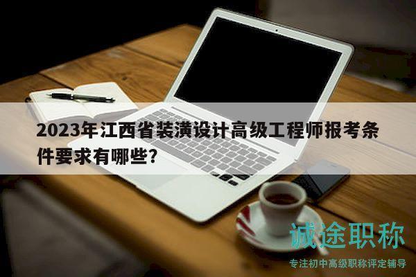 2023年江西省装潢设计高级工程师报考条件要求有哪些？