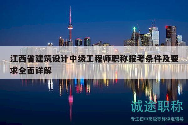 江西省建筑设计中级工程师职称报考条件及要求全面详解